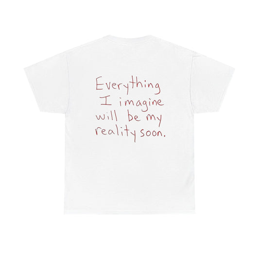 Everything I Imagine Will Soon Be My Reality - White Tee