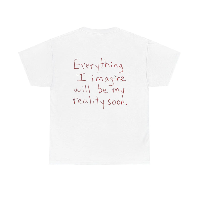 Everything I Imagine Will Soon Be My Reality - White Tee
