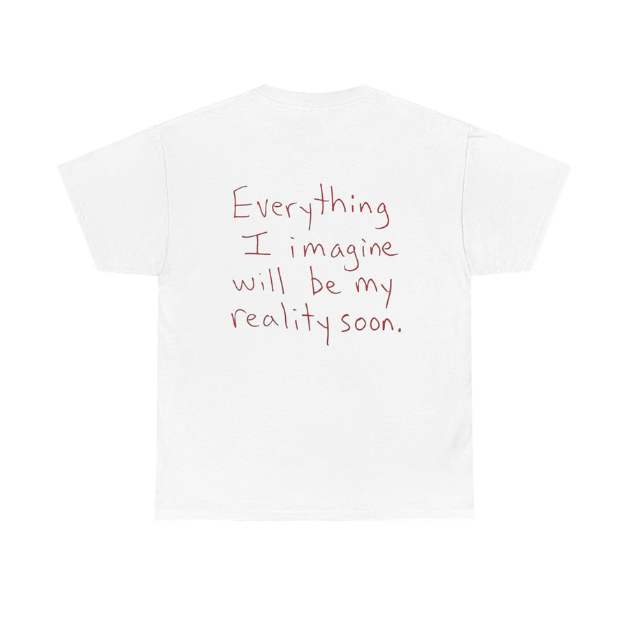Everything I Imagine Will Soon Be My Reality - White Tee