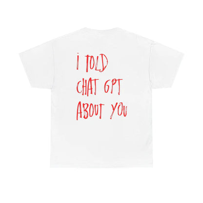 i told chatgpt about you - White Tee