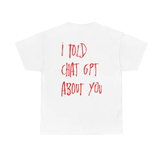 i told chatgpt about you - White Tee