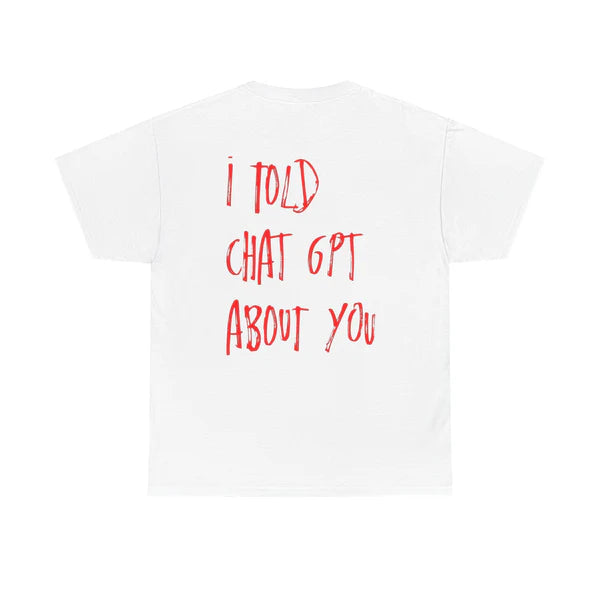 i told chatgpt about you - White Tee